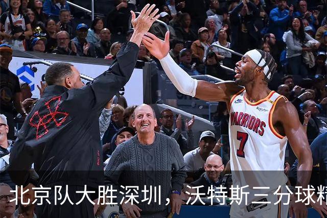 北京队大胜深圳，沃特斯三分球精准无比