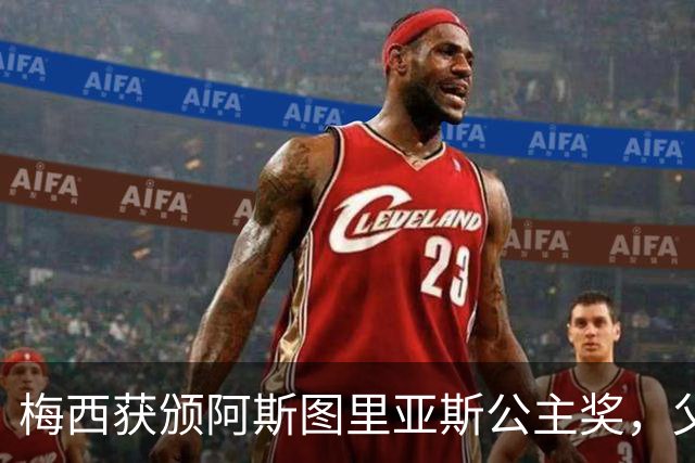 梅西获颁阿斯图里亚斯公主奖，父亲心愿成真
